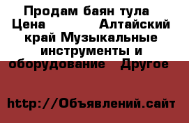 Продам баян тула › Цена ­ 4 500 - Алтайский край Музыкальные инструменты и оборудование » Другое   